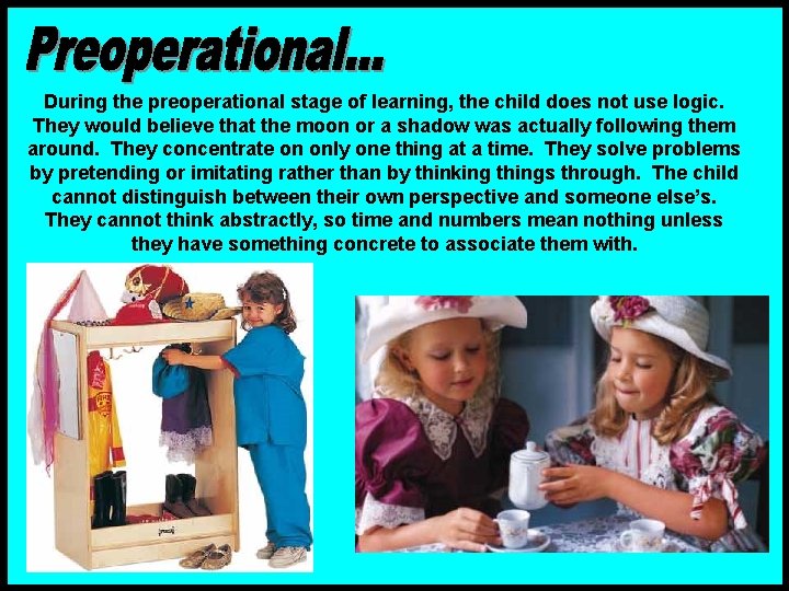 During the preoperational stage of learning, the child does not use logic. They would