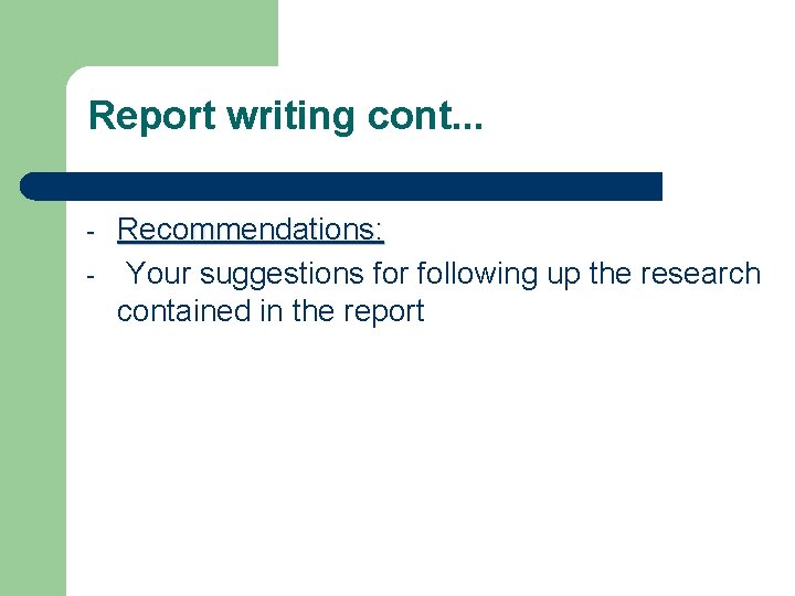 Report writing cont. . . - Recommendations: Your suggestions for following up the research