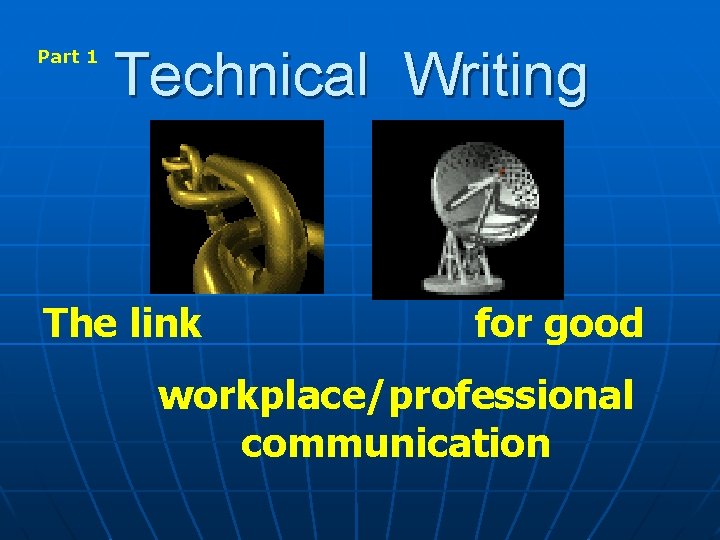 Part 1 Technical Writing The link for good workplace/professional communication 