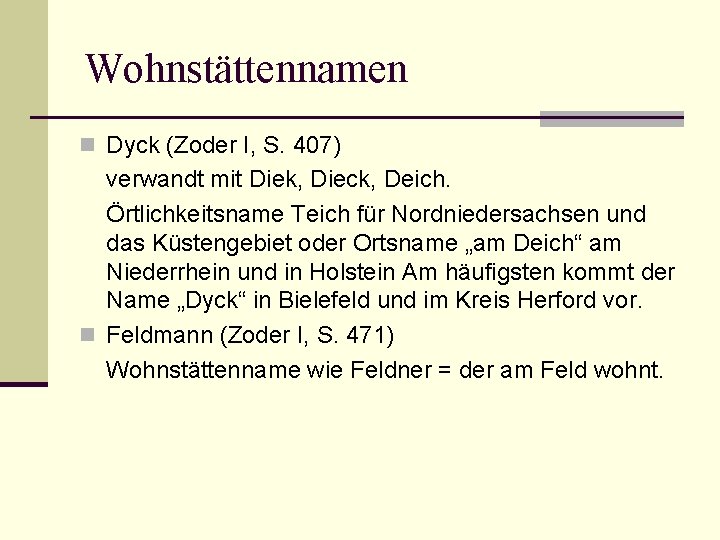 Wohnstättennamen n Dyck (Zoder I, S. 407) verwandt mit Diek, Dieck, Deich. Örtlichkeitsname Teich