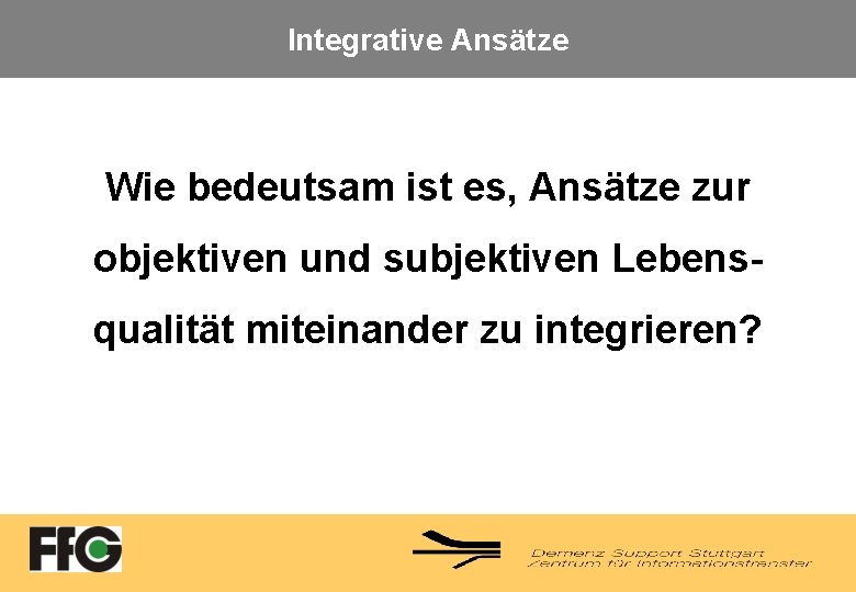 Integrative Ansätze Wie bedeutsam ist es, Ansätze zur objektiven und subjektiven Lebensqualität miteinander zu