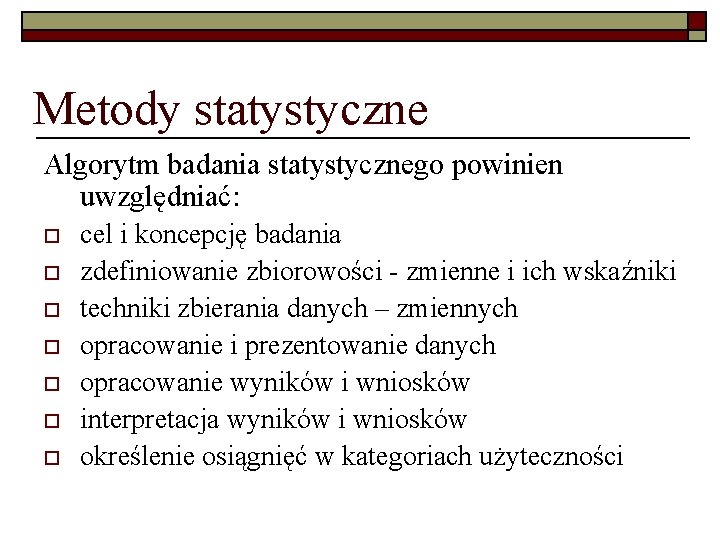 Metody statystyczne Algorytm badania statystycznego powinien uwzględniać: o o o o cel i koncepcję