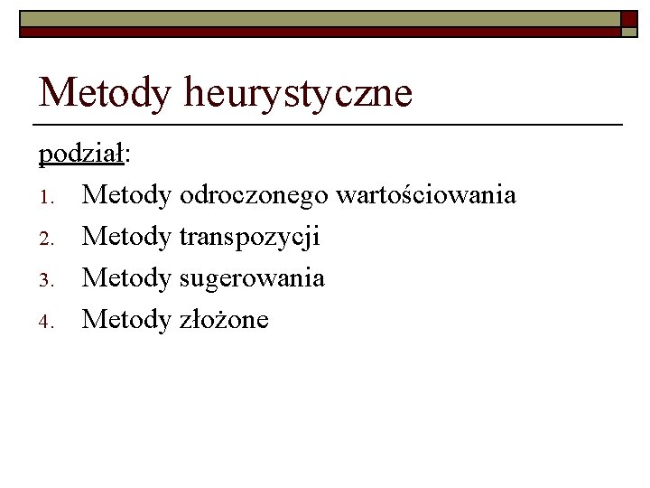 Metody heurystyczne podział: 1. Metody odroczonego wartościowania 2. Metody transpozycji 3. Metody sugerowania 4.