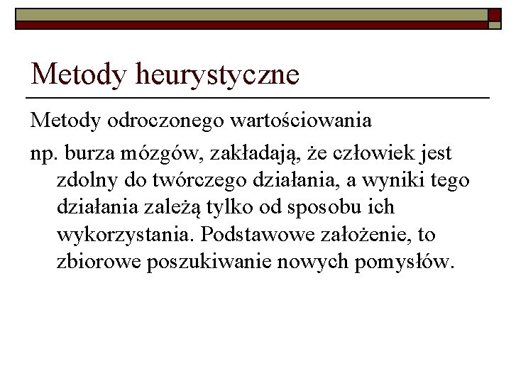 Metody heurystyczne Metody odroczonego wartościowania np. burza mózgów, zakładają, że człowiek jest zdolny do