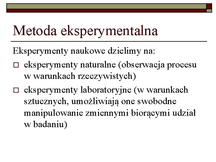 Metoda eksperymentalna Eksperymenty naukowe dzielimy na: o eksperymenty naturalne (obserwacja procesu w warunkach rzeczywistych)