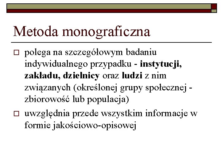 Metoda monograficzna o o polega na szczegółowym badaniu indywidualnego przypadku - instytucji, zakładu, dzielnicy