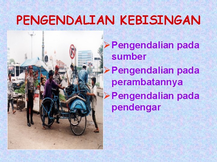 PENGENDALIAN KEBISINGAN Ø Pengendalian pada sumber Ø Pengendalian pada perambatannya Ø Pengendalian pada pendengar