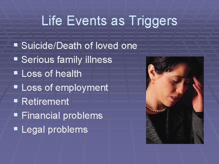 Life Events as Triggers § Suicide/Death of loved one § Serious family illness §