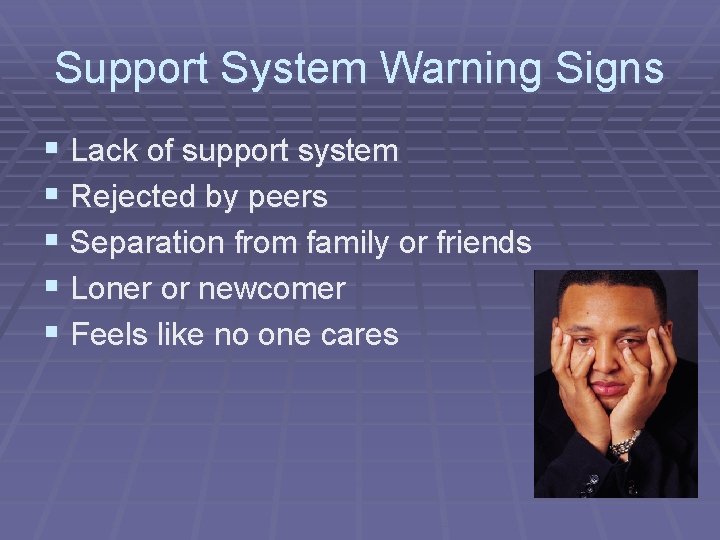 Support System Warning Signs § Lack of support system § Rejected by peers §