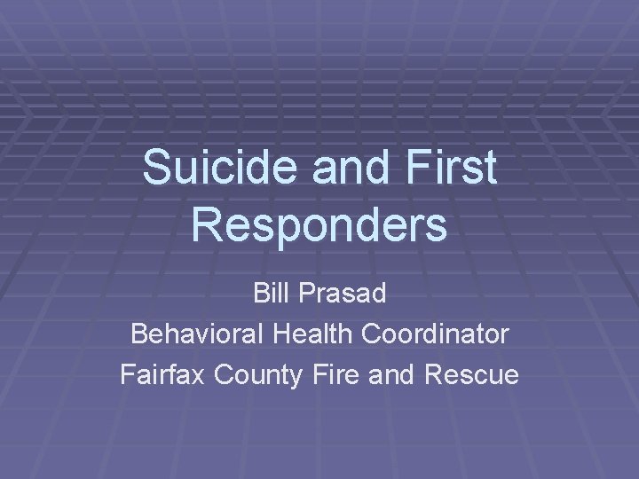 Suicide and First Responders Bill Prasad Behavioral Health Coordinator Fairfax County Fire and Rescue