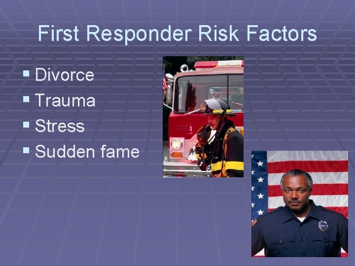 First Responder Risk Factors § Divorce § Trauma § Stress § Sudden fame 