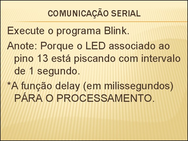 COMUNICAÇÃO SERIAL Execute o programa Blink. Anote: Porque o LED associado ao pino 13