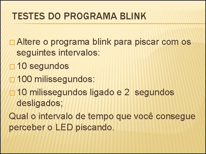 TESTES DO PROGRAMA BLINK � Altere o programa blink para piscar com os seguintes