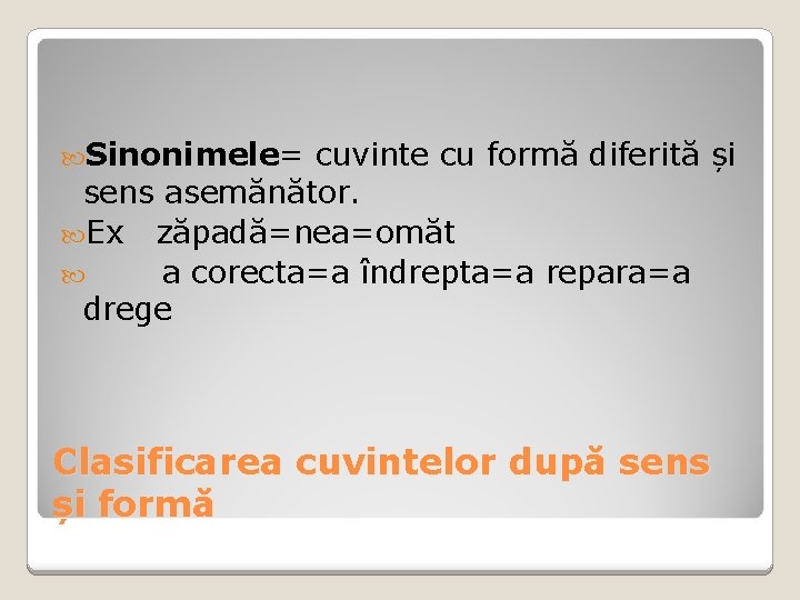 Sinonimele= cuvinte cu formă diferită și sens asemănător. Ex zăpadă=nea=omăt a corecta=a îndrepta=a Sinonimele= cuvinte cu formă diferită și sens asemănător. Ex zăpadă=nea=omăt a corecta=a îndrepta=a