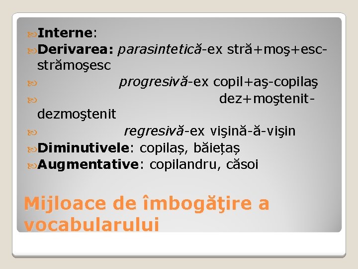 Interne: Derivarea: parasintetică-ex stră+moş+esc- progresivă-ex copil+aş-copilaş dez+moştenit- strămoşesc dezmoştenit regresivă-ex vişină-ă-vişin Diminutivele: copilaș, Interne: Derivarea: parasintetică-ex stră+moş+esc- progresivă-ex copil+aş-copilaş dez+moştenit- strămoşesc dezmoştenit regresivă-ex vişină-ă-vişin Diminutivele: copilaș,