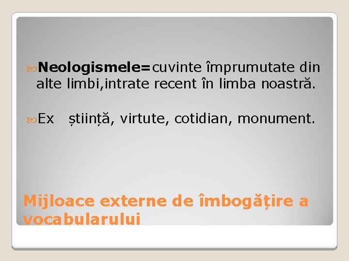 Neologismele=cuvinte împrumutate din alte limbi, intrate recent în limba noastră. Ex știință, virtute, Neologismele=cuvinte împrumutate din alte limbi, intrate recent în limba noastră. Ex știință, virtute,