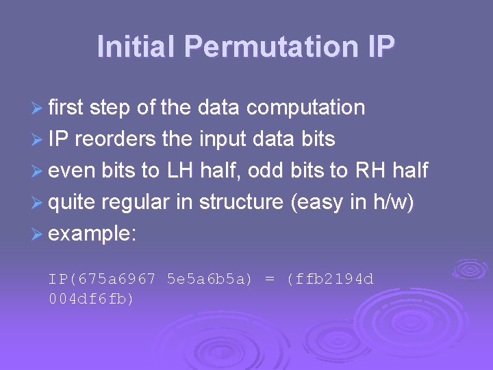 Initial Permutation IP Ø first step of the data computation Ø IP reorders the