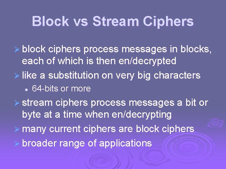 Block vs Stream Ciphers Ø block ciphers process messages in blocks, each of which