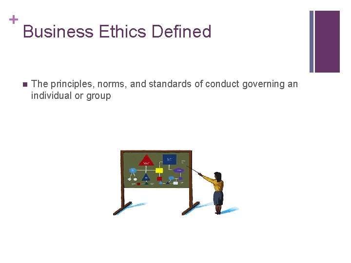 + Business Ethics Defined n The principles, norms, and standards of conduct governing an