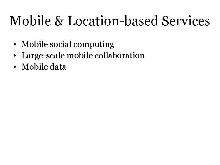 Mobile & Location-based Services • Mobile social computing • Large-scale mobile collaboration • Mobile