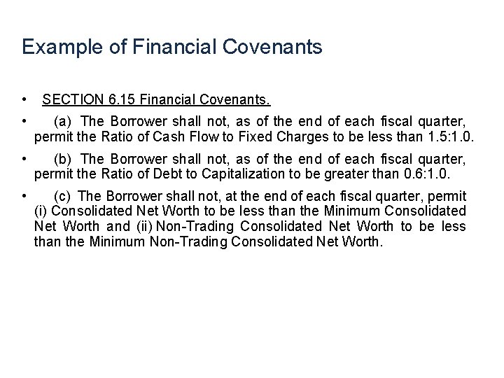 Example of Financial Covenants • SECTION 6. 15 Financial Covenants. • (a) The Borrower