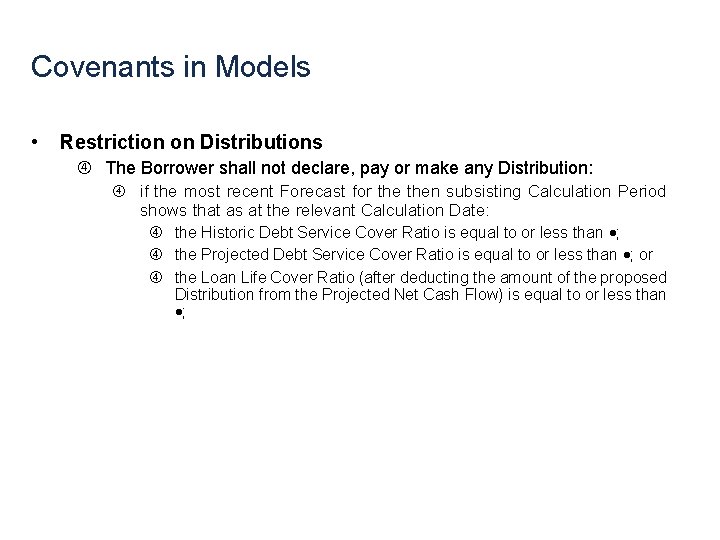 Covenants in Models • Restriction on Distributions The Borrower shall not declare, pay or