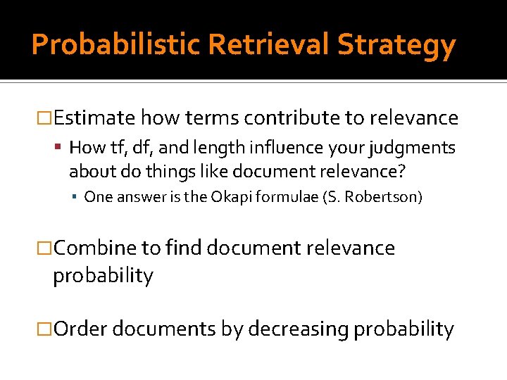 Probabilistic Retrieval Strategy �Estimate how terms contribute to relevance How tf, df, and length