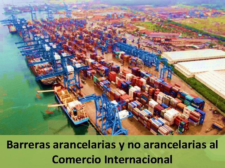 Barreras arancelarias y no arancelarias al Comercio Internacional Barreras arancelarias y no arancelarias al Comercio Internacional