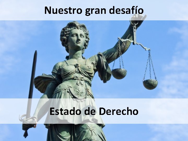 Nuestro gran desafío Estado de Derecho Nuestro gran desafío Estado de Derecho