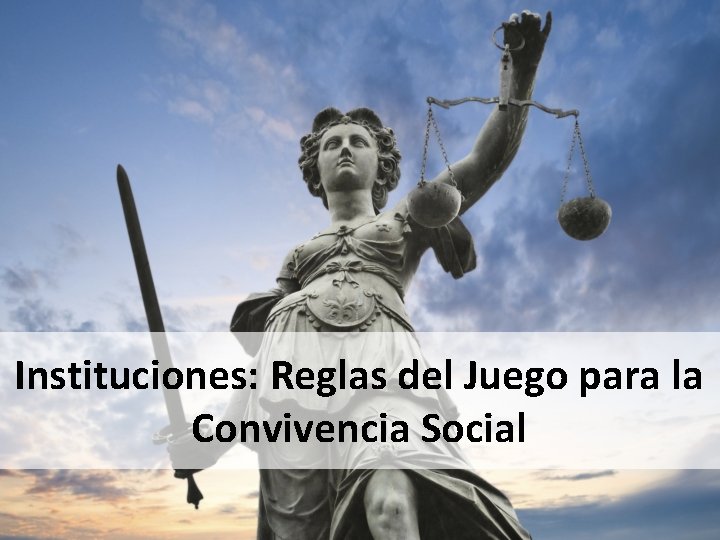 Instituciones: Reglas del Juego para la Convivencia Social Instituciones: Reglas del Juego para la Convivencia Social