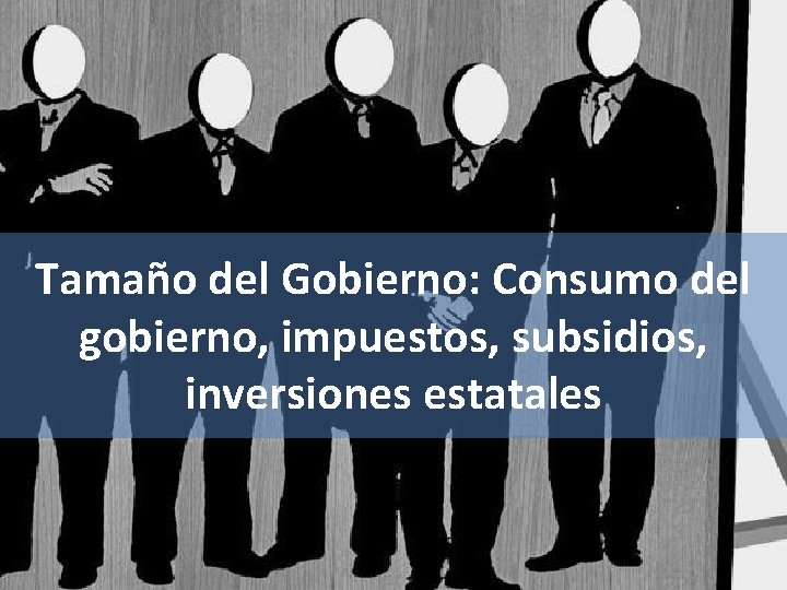 Tamaño del Gobierno: Consumo del gobierno, impuestos, subsidios, inversiones estatales Tamaño del Gobierno: Consumo del gobierno, impuestos, subsidios, inversiones estatales