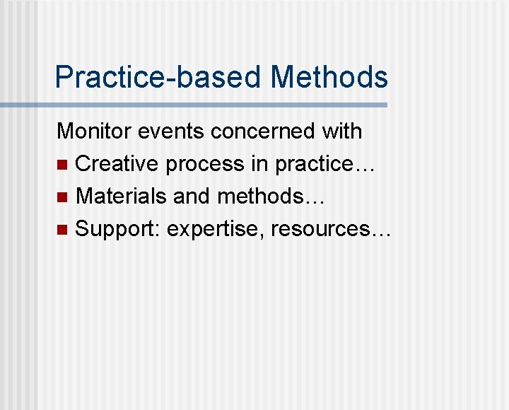 Practice-based Methods Monitor events concerned with n Creative process in practice… n Materials and
