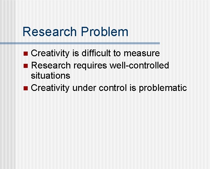Research Problem Creativity is difficult to measure n Research requires well-controlled situations n Creativity