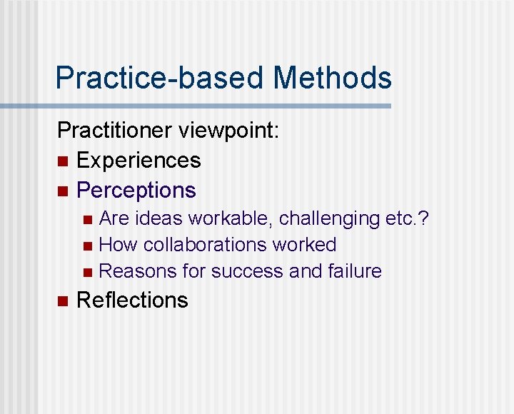 Practice-based Methods Practitioner viewpoint: n Experiences n Perceptions Are ideas workable, challenging etc. ?