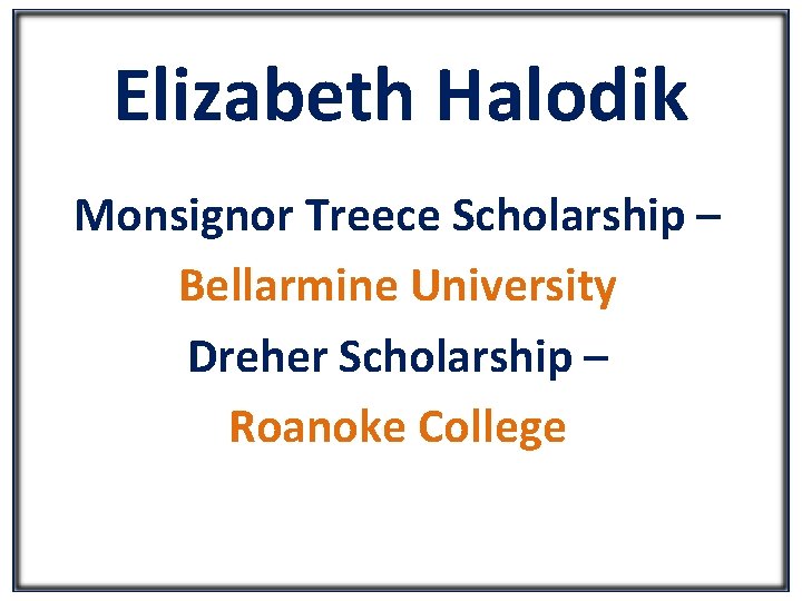 Elizabeth Halodik Monsignor Treece Scholarship – Bellarmine University Dreher Scholarship – Roanoke College 