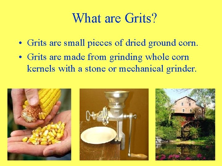  What are Grits? • Grits are small pieces of dried ground corn. •