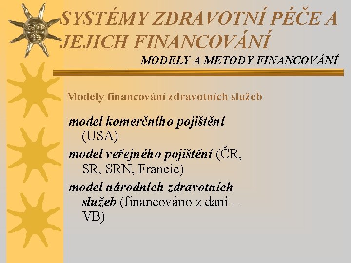SYSTÉMY ZDRAVOTNÍ PÉČE A JEJICH FINANCOVÁNÍ MODELY A METODY FINANCOVÁNÍ Modely financování zdravotních služeb