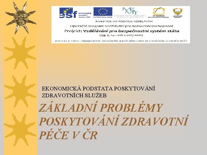 EKONOMICKÁ PODSTATA POSKYTOVÁNÍ ZDRAVOTNÍCH SLUŽEB ZÁKLADNÍ PROBLÉMY POSKYTOVÁNÍ ZDRAVOTNÍ PÉČE V ČR 