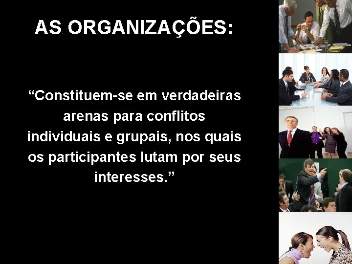 AS ORGANIZAÇÕES: “Constituem-se em verdadeiras arenas para conflitos individuais e grupais, nos quais os