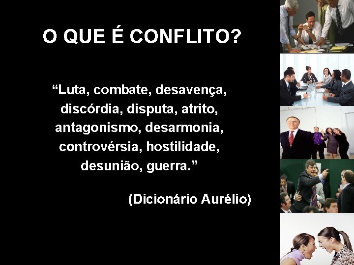 O QUE É CONFLITO? “Luta, combate, desavença, discórdia, disputa, atrito, antagonismo, desarmonia, controvérsia, hostilidade,