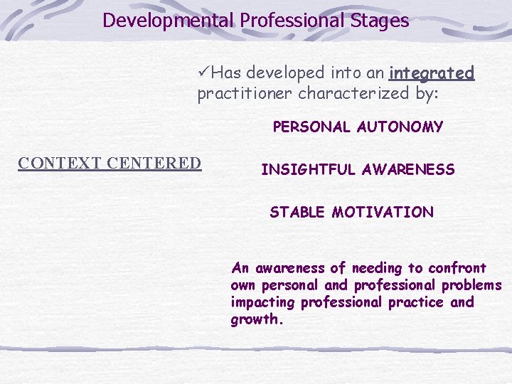Developmental Professional Stages üHas developed into an integrated practitioner characterized by: PERSONAL AUTONOMY CONTEXT