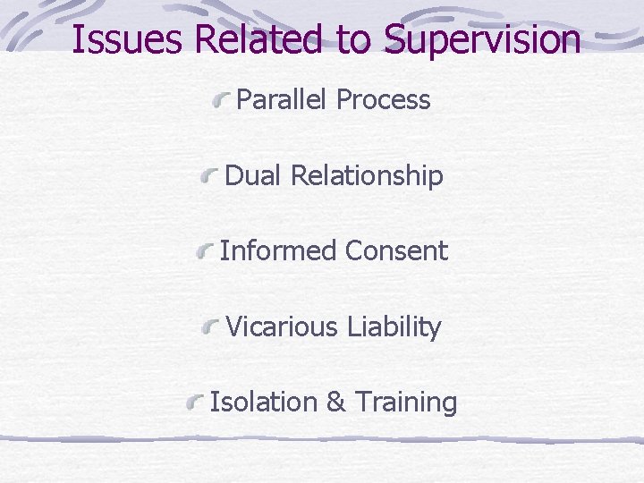 Issues Related to Supervision Parallel Process Dual Relationship Informed Consent Vicarious Liability Isolation &