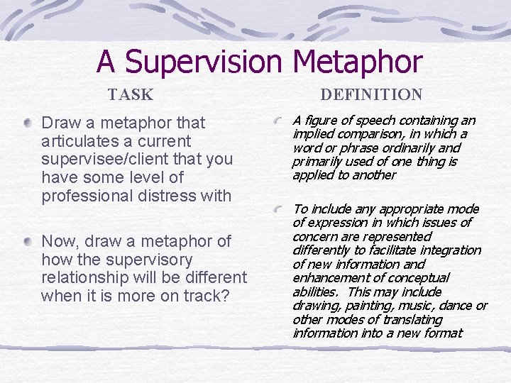 A Supervision Metaphor TASK Draw a metaphor that articulates a current supervisee/client that you