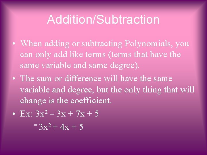 Addition/Subtraction • When adding or subtracting Polynomials, you can only add like terms (terms