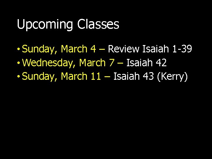Upcoming Classes • Sunday, March 4 – Review Isaiah 1 -39 • Wednesday, March