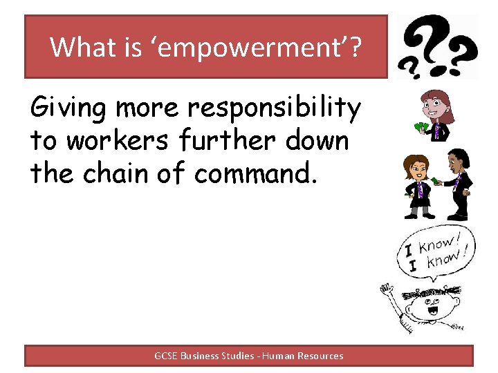 What is ‘empowerment’? Giving more responsibility to workers further down the chain of command. What is ‘empowerment’? Giving more responsibility to workers further down the chain of command.
