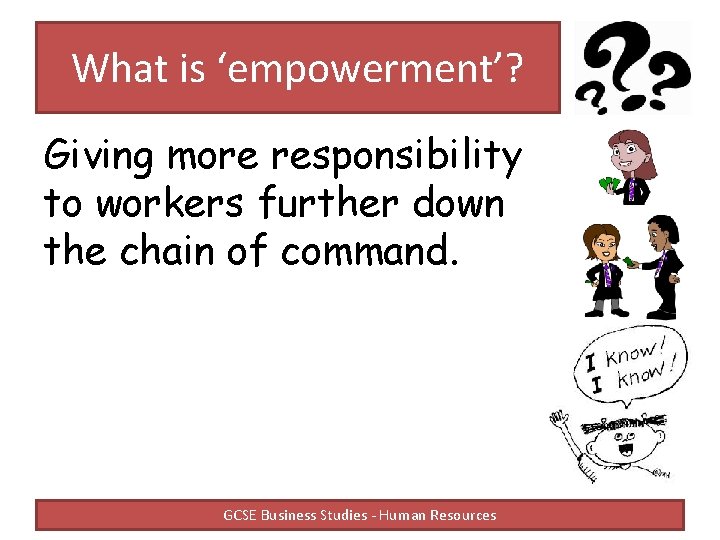 What is ‘empowerment’? Giving more responsibility to workers further down the chain of command.