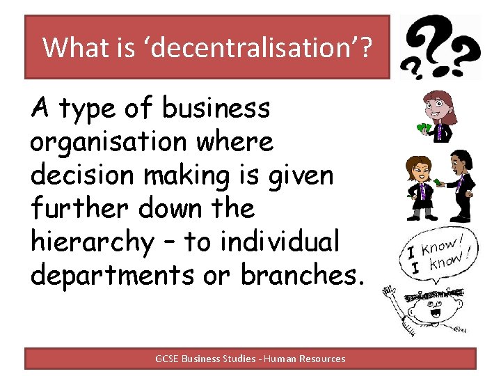 What is ‘decentralisation’? A type of business organisation where decision making is given further