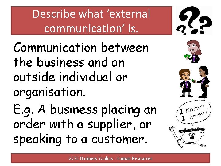 Describe what ‘external communication’ is. Communication between the business and an outside individual or Describe what ‘external communication’ is. Communication between the business and an outside individual or