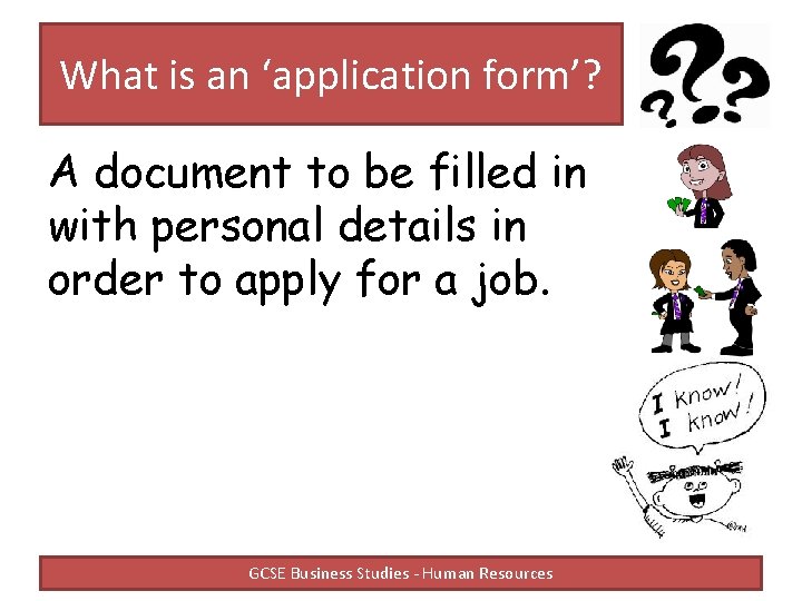 What is an ‘application form’? A document to be filled in with personal details What is an ‘application form’? A document to be filled in with personal details